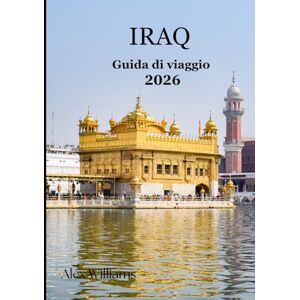 Williams, Alex Iraq Guida di viaggio 2026: «Esplora la culla della civiltà: Babilonia Verso le montagne del Kurdistan Williams, Alex Iraq Guida di viaggio 2026: «Esplora la culla della civiltà: Babilonia Verso le montagne del Kurdistan