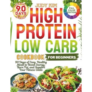 Kim, Judy HIGH-PROTEIN LOW-CARB COOKBOOK FOR BEGINNERS: 90 Days of Easy, Healthy Meals to Boost Energy, Burn Fat and Support Your Fitness Goals Kim, Judy HIGH-PROTEIN LOW-CARB COOKBOOK FOR BEGINNERS: 90 Days of Easy, Healthy Meals to Boost Energy, Burn Fat and Support Your Fitness Goals