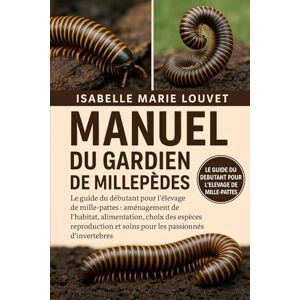 Louvet, Isabelle Marie MANUEL DU GARDIEN DE MILLEPÈDES: Le guide du débutant pour l'élevage de mille-pattes : aménagement de l'habitat, alimentation, choix des espèces, ... et soins pour les passionnés d'invertébrés Louvet, Isabelle Marie MANUEL DU GARDIEN DE MILLEPÈDES: Le guide du débutant pour l'élevage de mille-pattes : aménagement de l'habitat, alimentation, choix des espèces, ... et soins pour les passionnés d'invertébrés