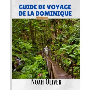 Oliver, Noah GUIDE DE VOYAGE DE LA DOMINIQUE 2025: Découvrez des cascades cachées, des saveurs locales et des merveilles naturelles au cœur des Caraïbes Oliver, Noah GUIDE DE VOYAGE DE LA DOMINIQUE 2025: Découvrez des cascades cachées, des saveurs locales et des merveilles naturelles au cœur des Caraïbes