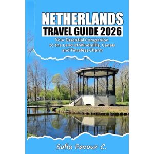 Favour C., Sofia Netherlands Travel Guide 2026: Your Essential Companion to the Land of Windmills, Canals, and Timeless Charm Favour C., Sofia Netherlands Travel Guide 2026: Your Essential Companion to the Land of Windmills, Canals, and Timeless Charm