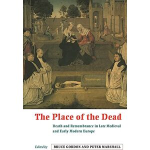 Gordon, Bruce The Place of the Dead: Death and Remembrance in Late Medieval and Early Modern Europe Gordon, Bruce The Place of the Dead: Death and Remembrance in Late Medieval and Early Modern Europe