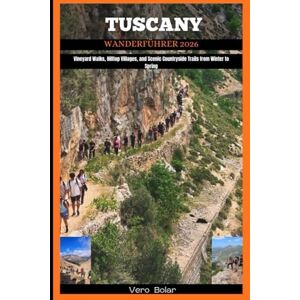 Bolar, Vero TUSCANY WANDERFÜHRER 2026: Vineyard Walks, Hilltop Villages, and Scenic Countryside Trails from Winter to Spring Bolar, Vero TUSCANY WANDERFÜHRER 2026: Vineyard Walks, Hilltop Villages, and Scenic Countryside Trails from Winter to Spring