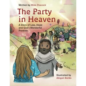 Peacock, Mike The Party In Heaven: A Story of Loss, Hope and God's Wonderful Promise Peacock, Mike The Party In Heaven: A Story of Loss, Hope and God's Wonderful Promise