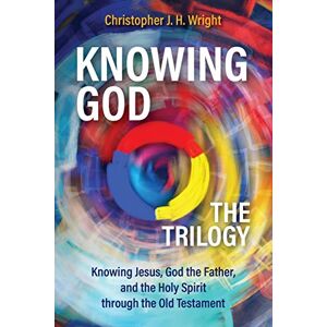 Wright, Christopher J. H. Knowing God The Trilogy: Knowing Jesus, God the Father, and the Holy Spirit through the Old Testament Wright, Christopher J. H. Knowing God The Trilogy: Knowing Jesus, God the Father, and the Holy Spirit through the Old Testament