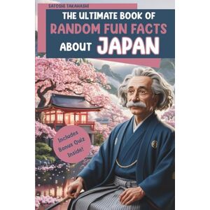 Takahashi, Satoshi The Ultimate Book of Random Fun Facts About Japan: Over 150 Curious, Funny & Fascinating Facts You Didn't Know You Needed Takahashi, Satoshi The Ultimate Book of Random Fun Facts About Japan: Over 150 Curious, Funny & Fascinating Facts You Didn't Know You Needed