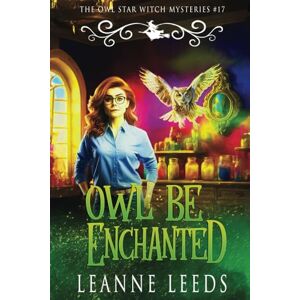 Leeds, Leanne Owl Be Enchanted: 17 (The Owl Star Witch Mysteries) Leeds, Leanne Owl Be Enchanted: 17 (The Owl Star Witch Mysteries)