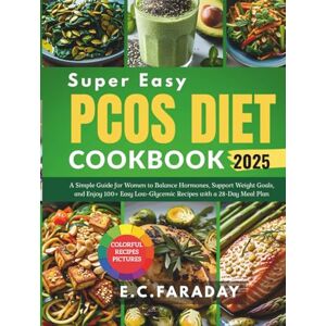 FARADAY, E.C. Super Easy PCOS DIET COOKBOOK 2025: A Simple Guide for Women to Balance Hormones, Support Weight Goals, and Enjoy 100+ Easy Low-Glycemic Recipes with a 28-Day Meal Plan FARADAY, E.C. Super Easy PCOS DIET COOKBOOK 2025: A Simple Guide for Women to Balance Hormones, Support Weight Goals, and Enjoy 100+ Easy Low-Glycemic Recipes with a 28-Day Meal Plan
