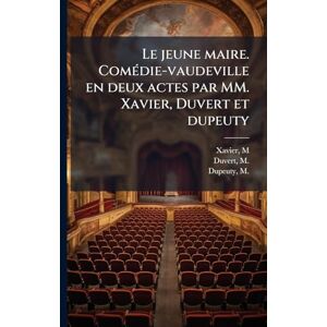 Xavier, M Le jeune maire. ComÃ(c)die-vaudeville en deux actes par MM. Xavier, Duvert et dupeuty Xavier, M Le jeune maire. ComÃ(c)die-vaudeville en deux actes par MM. Xavier, Duvert et dupeuty