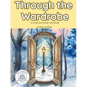Ashley, Jordan Though the Wardrobe: A Literature-Based Guide for Exploring Reading, History, Science, Art, and Faith Through Story Unit Study for Homeschool and Classrooms Ideal for Ages 6–12 (Grades 1–6) Ashley, Jordan Though the Wardrobe: A Literature-Based Guide for Exploring Reading, History, Science, Art, and Faith Through Story Unit Study for Homeschool and Classrooms Ideal for Ages 6–12 (Grades 1–6)