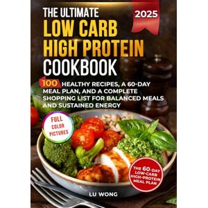 Wong, Lu The Ultimate Low Carb High Protein Cookbook: 100 Recipes for Busy People Who Need Fast, Healthy Meals and a 60-Day Meal Plan to Stay Full and Energized (The Quick & Easy High Protein Cooking Series) Wong, Lu The Ultimate Low Carb High Protein Cookbook: 100 Recipes for Busy People Who Need Fast, Healthy Meals and a 60-Day Meal Plan to Stay Full and Energized (The Quick & Easy High Protein Cooking Series)