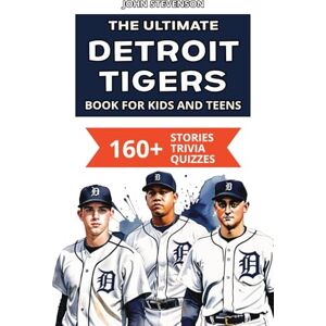 Stevenson, John The Ultimate Detroit Tigers Book For Kids And Teens: 160+ Fun, Surprising, And Educational Stories And Trivia Quizzes About Players And History (MLB Baseball Books For Kids And Teens) Stevenson, John The Ultimate Detroit Tigers Book For Kids And Teens: 160+ Fun, Surprising, And Educational Stories And Trivia Quizzes About Players And History (MLB Baseball Books For Kids And Teens)