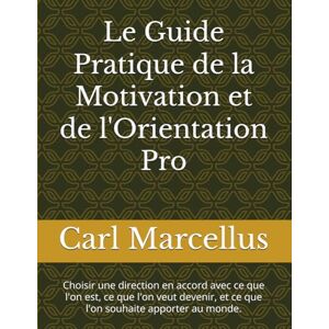 Marcellus, KAF Carl Junior Le Guide Pratique de la Motivation et de l'Orientation Pro: Choisir une direction en accord avec ce que l'on est, ce que l'on veut devenir, et ce que l'on souhaite apporter au monde. Marcellus, KAF Carl Junior Le Guide Pratique de la Motivation et de l'Orientation Pro: Choisir une direction en accord avec ce que l'on est, ce que l'on veut devenir, et ce que l'on souhaite apporter au monde.