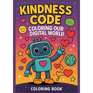 Jefferson, Kenyatta Kindness Code: Coloring Our Digital World — A Robot Adventure in Kindness, Connection & Creativity: Fun and mindful robot coloring pages that teach ... teamwork, and positivity in a digital world Jefferson, Kenyatta Kindness Code: Coloring Our Digital World — A Robot Adventure in Kindness, Connection & Creativity: Fun and mindful robot coloring pages that teach ... teamwork, and positivity in a digital world