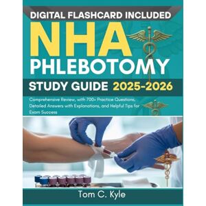C. Kyle, Tom NHA PHLEBOTOMY STUDY GUIDE 2025-2026: Comprehensive Review, with 700+ Practice Questions, Detailed Answers with Explanations, and Helpful Tips for Exam Success C. Kyle, Tom NHA PHLEBOTOMY STUDY GUIDE 2025-2026: Comprehensive Review, with 700+ Practice Questions, Detailed Answers with Explanations, and Helpful Tips for Exam Success