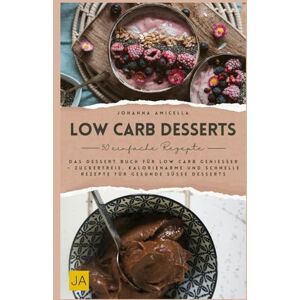 Amicella, Johanna Low Carb Desserts: Das Dessert Buch für Low Carb Genießer – Zuckerfreie, kalorienarme und schnelle Rezepte für gesunde süße Desserts Amicella, Johanna Low Carb Desserts: Das Dessert Buch für Low Carb Genießer – Zuckerfreie, kalorienarme und schnelle Rezepte für gesunde süße Desserts