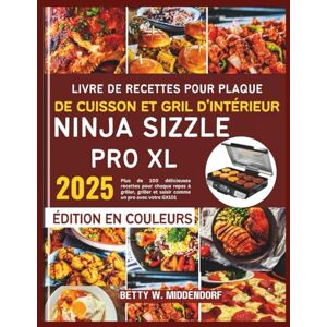 W. Middendorf, Betty Livre de recettes pour plaque de cuisson et gril d'intérieur Ninja Sizzle Pro XL: Plus de 100 délicieuses recettes pour chaque repas à griller, griller et saisir comme un pro avec votre GX101 W. Middendorf, Betty Livre de recettes pour plaque de cuisson et gril d'intérieur Ninja Sizzle Pro XL: Plus de 100 délicieuses recettes pour chaque repas à griller, griller et saisir comme un pro avec votre GX101