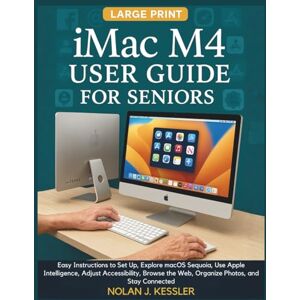 Kessler, Nolan J. iMac M4 User Guide for Seniors: Easy Instructions to Set Up, Explore macOS Sequoia, Use Apple Intelligence, Adjust Accessibility, Browse the Web, ... ... to Master iPhone, iPad, Watch, and Mac) Kessler, Nolan J. iMac M4 User Guide for Seniors: Easy Instructions to Set Up, Explore macOS Sequoia, Use Apple Intelligence, Adjust Accessibility, Browse the Web, ... ... to Master iPhone, iPad, Watch, and Mac)