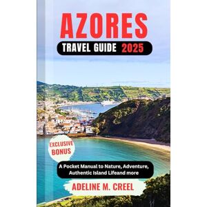 M. CREEL, ADELINE AZORES TRAVEL GUIDE 2025: A Pocket Manual to Nature, Adventure, Authentic Island Life and more M. CREEL, ADELINE AZORES TRAVEL GUIDE 2025: A Pocket Manual to Nature, Adventure, Authentic Island Life and more