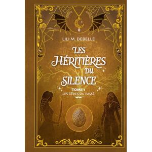 Debelle, Lili M. Les Héritières du Silence: Tome 1 — Les Rêves du passé : une romantasy entre héritage et prophétie Debelle, Lili M. Les Héritières du Silence: Tome 1 — Les Rêves du passé : une romantasy entre héritage et prophétie