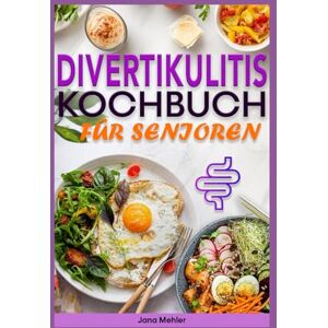 Mehler, Jana DIVERTIKULITIS KOCHBUCH FÜR SENIOREN: 3-stufiger Ernährungsleitfaden mit entzündungshemmenden, ballaststoffarmen Rezepten zur Linderung von Beschwerden und zur Unterstützung des Verdauungssystems Mehler, Jana DIVERTIKULITIS KOCHBUCH FÜR SENIOREN: 3-stufiger Ernährungsleitfaden mit entzündungshemmenden, ballaststoffarmen Rezepten zur Linderung von Beschwerden und zur Unterstützung des Verdauungssystems