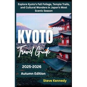 Kennedy, Steve Kyoto Travel Guide 2025-2026 (Autumn Edition): Explore Kyoto's Fall Foliage, Temple Trails, and Cultural Wonders in Japan Most Scenic Season Kennedy, Steve Kyoto Travel Guide 2025-2026 (Autumn Edition): Explore Kyoto's Fall Foliage, Temple Trails, and Cultural Wonders in Japan Most Scenic Season