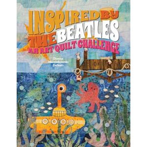 DeSoto, Donna Inspired by the Beatles: An Art Quilt Challenge DeSoto, Donna Inspired by the Beatles: An Art Quilt Challenge