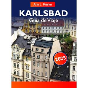 L. Kuster, Ann KARLSBAD Guía de Viaje 2025: Descubra las principales atracciones, balnearios históricos, arquitectura impresionante y delicias culturales de la República Checa L. Kuster, Ann KARLSBAD Guía de Viaje 2025: Descubra las principales atracciones, balnearios históricos, arquitectura impresionante y delicias culturales de la República Checa