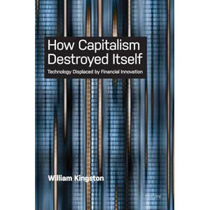 Kingston How Capitalism Destroyed Itself: Technology Displaced by Financial Innovation Kingston How Capitalism Destroyed Itself: Technology Displaced by Financial Innovation