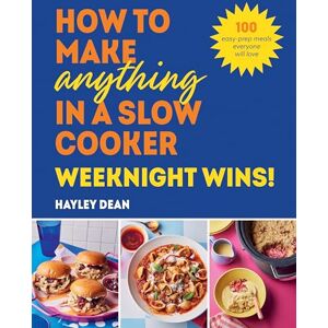 Dean, Hayley How to Make Anything in a Slow Cooker: Weeknight Wins!: Brand new easy, prep-ahead recipes from the bestselling author Dean, Hayley How to Make Anything in a Slow Cooker: Weeknight Wins!: Brand new easy, prep-ahead recipes from the bestselling author