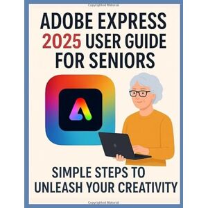 Green, Harrison Adobe Express 2025 User Guide for Seniors: Simple Steps to Unleash Your Creativity Green, Harrison Adobe Express 2025 User Guide for Seniors: Simple Steps to Unleash Your Creativity