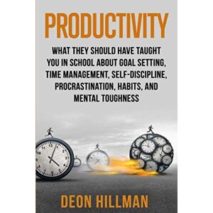 Hillman, Deon Productivity: What They Should Have Taught You in School About Goal Setting, Time Management, Self-Discipline, Procrastination, Habits, and Mental Toughness (Reaching Goals) Hillman, Deon Productivity: What They Should Have Taught You in School About Goal Setting, Time Management, Self-Discipline, Procrastination, Habits, and Mental Toughness (Reaching Goals)