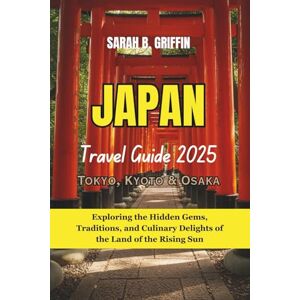 Griffin JAPAN TRAVEL GUIDE 2025: Tokyo, Kyoto & Osaka: Exploring the Hidden Gems, Traditions, and Culinary Delights of the Land of the Rising Sun Griffin JAPAN TRAVEL GUIDE 2025: Tokyo, Kyoto & Osaka: Exploring the Hidden Gems, Traditions, and Culinary Delights of the Land of the Rising Sun