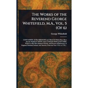 Whitefield, George The Works of the Reverend George Whitefield, M.A., Vol. 5 (Of 6) Whitefield, George The Works of the Reverend George Whitefield, M.A., Vol. 5 (Of 6)