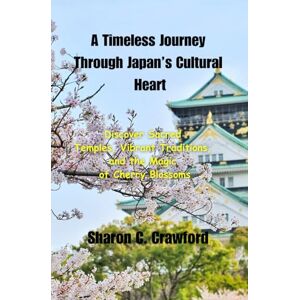 Crawford, Sharon C. A Timeless Journey Through Japan’s Cultural Heart: "Discover Sacred Temples, Vibrant Traditions, and the Magic of Cherry Blossoms" (Best places to ... June, July, August, September and October) Crawford, Sharon C. A Timeless Journey Through Japan’s Cultural Heart: "Discover Sacred Temples, Vibrant Traditions, and the Magic of Cherry Blossoms" (Best places to ... June, July, August, September and October)