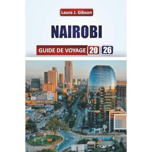 Gibson NAIROBI GUIDE DE VOYAGE 2026: Explorez les principales attractions, les safaris animaliers, la cuisine locale et l'expérience culturelle dans la capitale du Kenya Gibson NAIROBI GUIDE DE VOYAGE 2026: Explorez les principales attractions, les safaris animaliers, la cuisine locale et l'expérience culturelle dans la capitale du Kenya