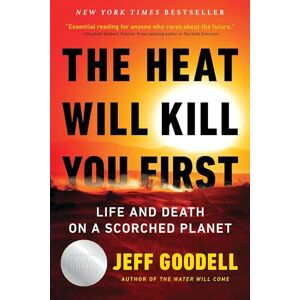 Goodell, Jeff The Heat Will Kill You First: Life and Death on a Scorched Planet Goodell, Jeff The Heat Will Kill You First: Life and Death on a Scorched Planet