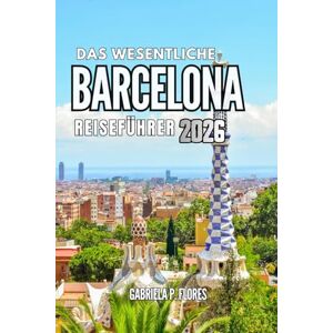 Flores, Gabriela P. Das Wesentliche Barcelona Reiseführer 2026: Spazieren Sie durch die Kultur, probieren Sie lokales Essen und verfolgen Sie die Geschichten hinter den Wahrzeichen Kataloniens. Flores, Gabriela P. Das Wesentliche Barcelona Reiseführer 2026: Spazieren Sie durch die Kultur, probieren Sie lokales Essen und verfolgen Sie die Geschichten hinter den Wahrzeichen Kataloniens.