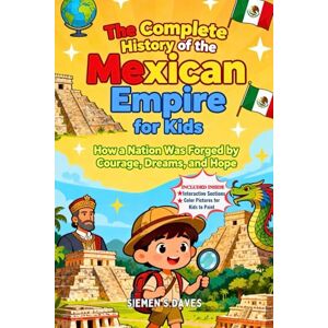 Daves, Siemen S. The Complete History of the Mexican Empire for Kids: How a Nation Was Forged by Courage, Dreams, and Hope (CHILDREN HISTORY BOOKS) Daves, Siemen S. The Complete History of the Mexican Empire for Kids: How a Nation Was Forged by Courage, Dreams, and Hope (CHILDREN HISTORY BOOKS)