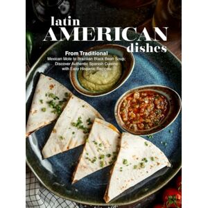 Press, BookSumo Latin American Dishes: Mexican Mole to Brazilian Black Bean Soup; Discover Authentic Spanish Cuisine with Easy Hispanic Recipes Press, BookSumo Latin American Dishes: Mexican Mole to Brazilian Black Bean Soup; Discover Authentic Spanish Cuisine with Easy Hispanic Recipes
