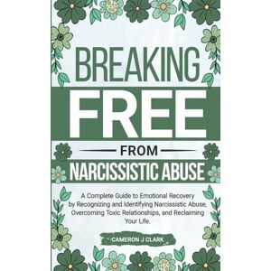Clark, Cameron J Breaking Free From Narcissistic Abuse: A Complete Guide to Emotional Recovery by Recognizing and Identifying Narcissistic Abuse, Overcoming Toxic ... and Reclaiming Your Life: 5 (Trauma Recovery) Clark, Cameron J Breaking Free From Narcissistic Abuse: A Complete Guide to Emotional Recovery by Recognizing and Identifying Narcissistic Abuse, Overcoming Toxic ... and Reclaiming Your Life: 5 (Trauma Recovery)