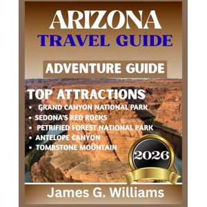 G. Williams, James ARIZONA TRAVEL GUIDE 2026: Complete Grand Canyon & Sedona itineraries, scenic road-trip routes, hiking maps, local eats, national-park tips G. Williams, James ARIZONA TRAVEL GUIDE 2026: Complete Grand Canyon & Sedona itineraries, scenic road-trip routes, hiking maps, local eats, national-park tips