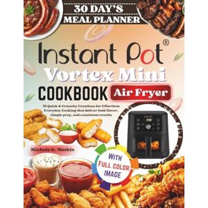 S. Mathis, Michele Instant Pot Vortex Mini Air Fryer cookbook: 70 Quick & Crunchy Creations for Effortless Everyday Cooking that deliver bold flavor, simple prep, and consistent results S. Mathis, Michele Instant Pot Vortex Mini Air Fryer cookbook: 70 Quick & Crunchy Creations for Effortless Everyday Cooking that deliver bold flavor, simple prep, and consistent results