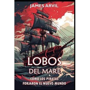 Arvil, James Lobos del Mar: Cómo los Piratas Forjaron el Nuevo Mundo: Historia de la Era de la Colonización (Civilización a Través de los Tiempos) Arvil, James Lobos del Mar: Cómo los Piratas Forjaron el Nuevo Mundo: Historia de la Era de la Colonización (Civilización a Través de los Tiempos)