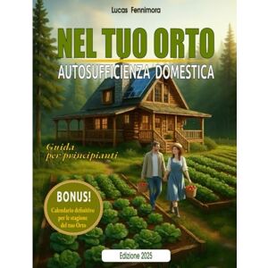 Fennimora, Lucas NEL TUO ORTO – Autosufficienza Domestica per Principianti: Guida pratica per coltivare orto e frutta, allevare animali, autoprodurre cibo sano e vivere in armonia con natura e benessere Fennimora, Lucas NEL TUO ORTO – Autosufficienza Domestica per Principianti: Guida pratica per coltivare orto e frutta, allevare animali, autoprodurre cibo sano e vivere in armonia con natura e benessere