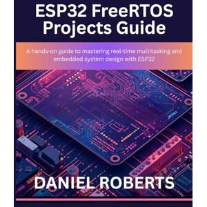 Roberts ESP32 FreeRTOS Projects Guide: A hands-on guide to mastering real-time multitasking and embedded system design with ESP32 Roberts ESP32 FreeRTOS Projects Guide: A hands-on guide to mastering real-time multitasking and embedded system design with ESP32