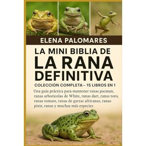 Palomares, Elena LA MINI BIBLIA DE LA RANA DEFINITIVA: COLECCIÓN COMPLETA 15 LIBROS EN 1: Una guía práctica para mantener ranas pacman, ranas arborícolas de White, ... africanas, ranas pixie, ranas y much... Palomares, Elena LA MINI BIBLIA DE LA RANA DEFINITIVA: COLECCIÓN COMPLETA 15 LIBROS EN 1: Una guía práctica para mantener ranas pacman, ranas arborícolas de White, ... africanas, ranas pixie, ranas y much...