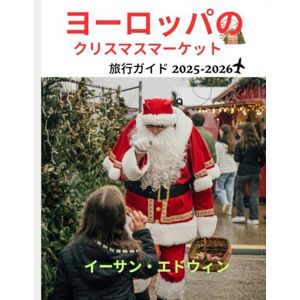 イーサン・エドウィン ヨーロッパのクリスマスマーケット 旅行ガイド 2025-2026: い 旅行するか、何を楽しむか、そし 途中 よう 休むか イーサン・エドウィン ヨーロッパのクリスマスマーケット 旅行ガイド 2025-2026: い 旅行するか、何を楽しむか、そし 途中 よう 休むか