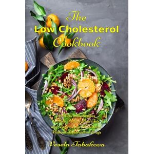 Tabakova, Vesela The Low Cholesterol Cookbook: 150 Delicious Recipes to Help Reduce Bad Fats and Lower Your Cholesterol Without Prescription Drugs: Hearth Health Diet Recipes Tabakova, Vesela The Low Cholesterol Cookbook: 150 Delicious Recipes to Help Reduce Bad Fats and Lower Your Cholesterol Without Prescription Drugs: Hearth Health Diet Recipes