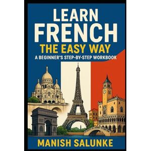 Salunke, Manish LEARN FRENCH THE EASY WAY: A BEGINNER’S STEP-BY-STEP WORKBOOK: Your Complete Guide to Basic French Words, Phrases, Pronunciation & Practice (Complete ... Series: Master Essential Phrases & Grammar) Salunke, Manish LEARN FRENCH THE EASY WAY: A BEGINNER’S STEP-BY-STEP WORKBOOK: Your Complete Guide to Basic French Words, Phrases, Pronunciation & Practice (Complete ... Series: Master Essential Phrases & Grammar)